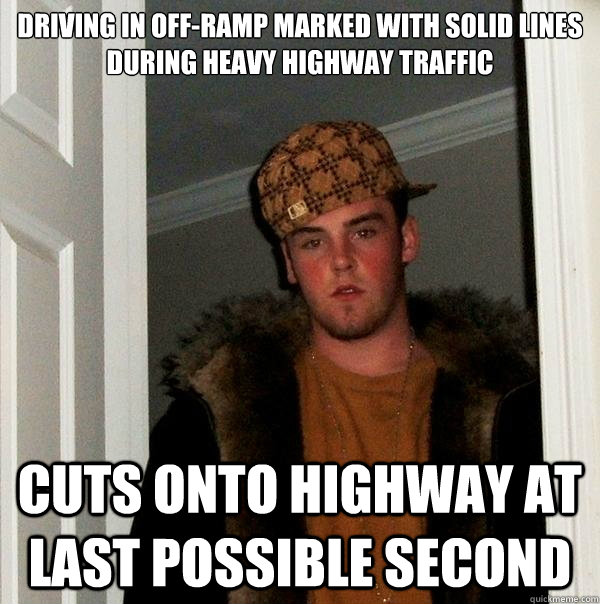 Driving in off-ramp marked with solid lines during Heavy Highway Traffic Cuts onto highway at last possible second  Scumbag Steve