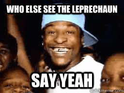 Who else see the leprechaun Say Yeah   