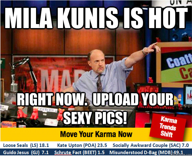 Mila kunis is hot right now.  upload your sexy pics!  Jim Kramer with updated ticker