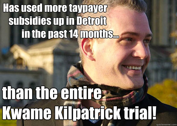 Has used more taypayer     
   subsidies up in Detroit
          in the past 14 months... than the entire 
Kwame Kilpatrick trial!  White Entrepreneurial Guy