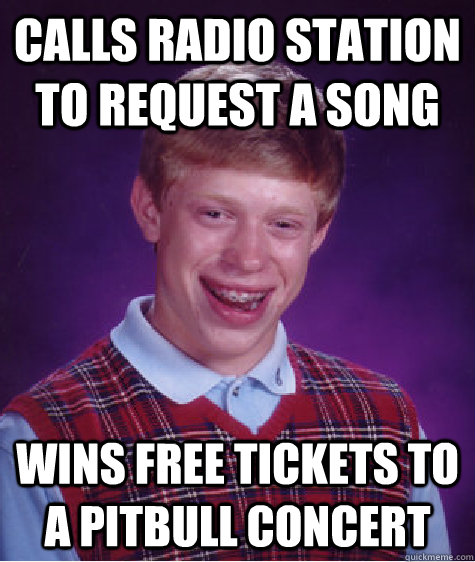 Calls radio station to request a song wins free tickets to a pitbull concert  Bad Luck Brian