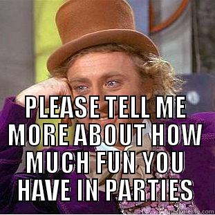 FUN AT PARTIES -  PLEASE TELL ME MORE ABOUT HOW MUCH FUN YOU HAVE IN PARTIES Condescending Wonka