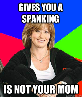 gives you a spanking is not your mom  Sheltering Suburban Mom