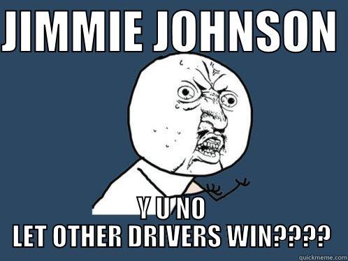 JIMMIE JOHNSON  Y U NO LET OTHER DRIVERS WIN???? Y U No