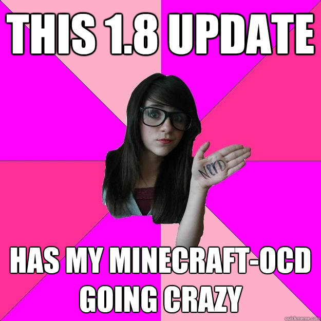 This 1.8 update has my minecraft-OCD going crazy  Idiot Nerd Girl