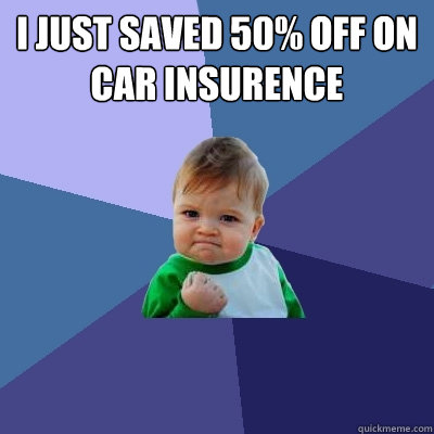 I just saved 50% off on car insurence - I just saved 50% off on car insurence  Success Kid