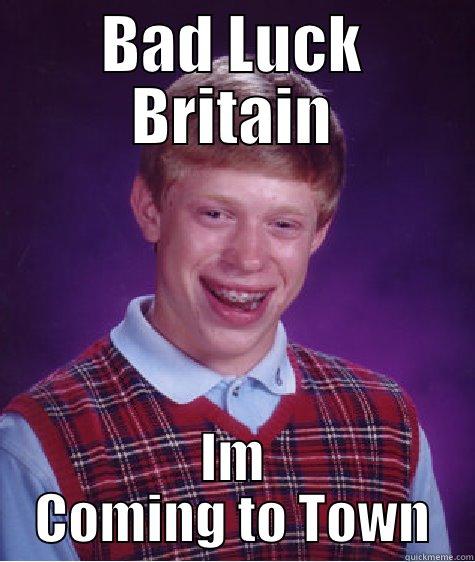 BAD LUCK BRITAIN IM COMING TO TOWN Bad Luck Brian