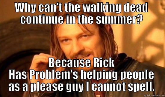 WHY CAN'T THE WALKING DEAD CONTINUE IN THE SUMMER? BECAUSE RICK HAS PROBLEM'S HELPING PEOPLE AS A PLEASE GUY I CANNOT SPELL. Boromir