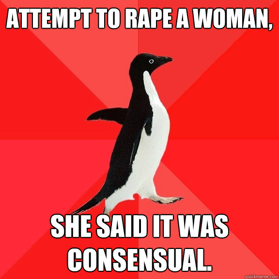 Attempt to rape a woman, She said it was consensual.  Socially Awesome Penguin