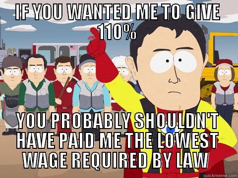 IF YOU WANTED ME TO GIVE 110% YOU PROBABLY SHOULDN'T HAVE PAID ME THE LOWEST WAGE REQUIRED BY LAW  