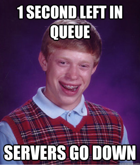 1 second left in queue servers go down - 1 second left in queue servers go down  Bad Luck Brian