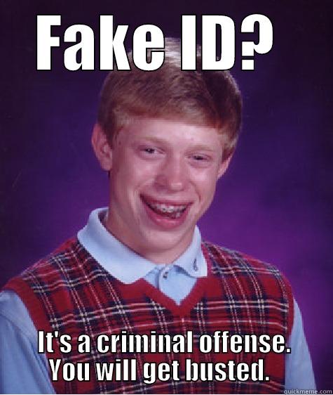 FAKE ID?  IT'S A CRIMINAL OFFENSE. YOU WILL GET BUSTED.   Bad Luck Brian