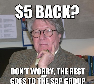 $5 back? Don't worry, the rest goes to the sap group  Humanities Professor