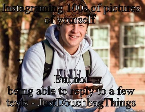 INSTAGRAMING 100S OF PICTURES OF YOURSELF  BUT NOT BEING ABLE TO REPLY TO A FEW TEXTS - JUSTDOUCHBAGTHINGS College Freshman