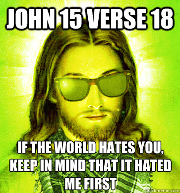 John 15 verse 18 If the world hates you, keep in mind that it hated me first - John 15 verse 18 If the world hates you, keep in mind that it hated me first  Misc