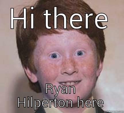 Hi there.!  - HI THERE RYAN HILPERTON HERE Over Confident Ginger