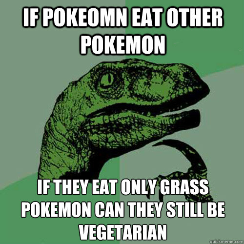 If pokeomn eat other pokemon if they eat only grass pokemon can they still be vegetarian  Philosoraptor