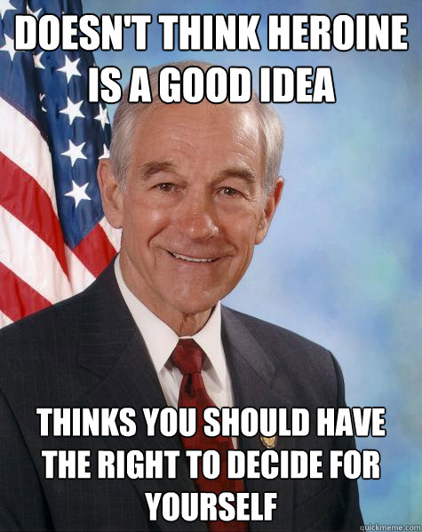 doesn't think heroine is a good idea thinks you should have the right to decide for yourself  Ron Paul