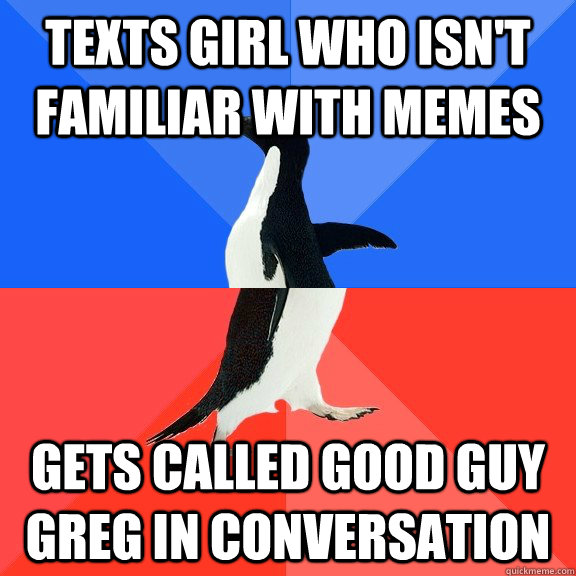 texts girl who isn't familiar with memes gets called Good Guy Greg in conversation  Socially Awkward Awesome Penguin