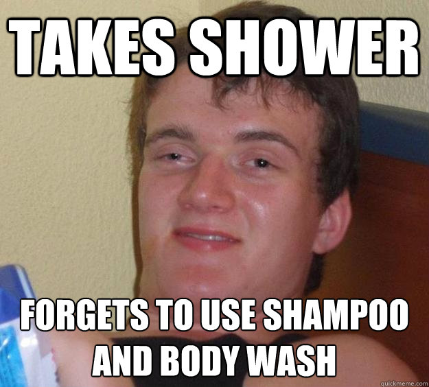 Takes shower Forgets to use shampoo and body wash  10 Guy