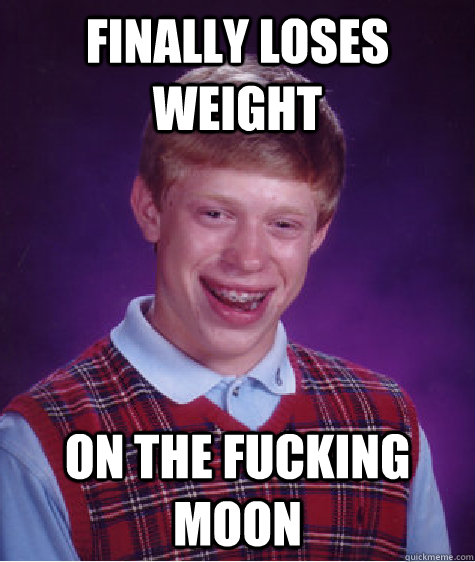 Finally Loses Weight  On the Fucking Moon   Bad Luck Brian