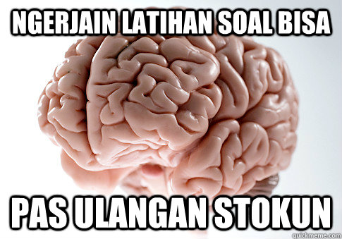 ngerjain latihan soal bisa pas ulangan stokun  Scumbag Brain