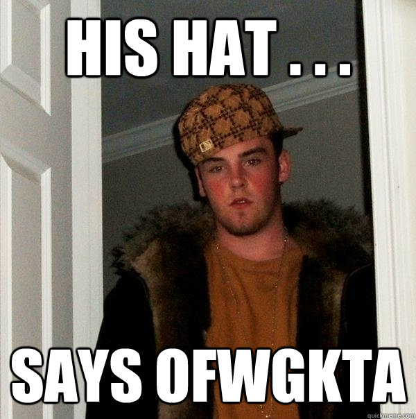 HIS HAT . . . SAYS OFWGKTA - HIS HAT . . . SAYS OFWGKTA  Scumbag Steve