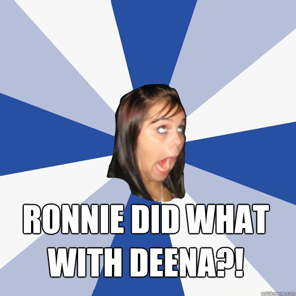  RONNIE DID WHAT WITH DEENA?! -  RONNIE DID WHAT WITH DEENA?!  Annoying Facebook Girl