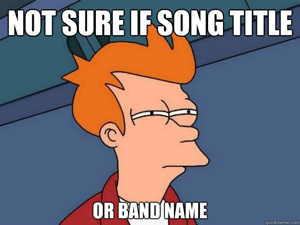 Not sure if song title  or band name - Not sure if song title  or band name  Futurama Fry