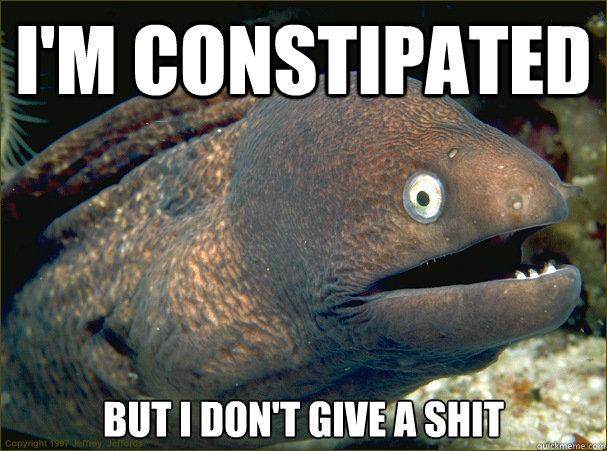 I'm constipated But I don't give a shit  Bad Joke Eel