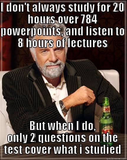 I DON'T ALWAYS STUDY FOR 20 HOURS OVER 784 POWERPOINTS, AND LISTEN TO 8 HOURS OF LECTURES BUT WHEN I DO, ONLY 2 QUESTIONS ON THE TEST COVER WHAT I STUDIED The Most Interesting Man In The World