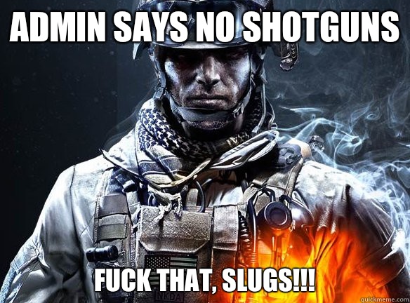 ADMIN SAYS NO SHOTGUNS  FUCK THAT, SLUGS!!!  Battlefield 3