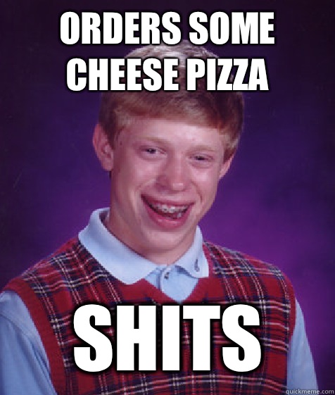 Orders some cheese pizza Shits  Bad Luck Brian