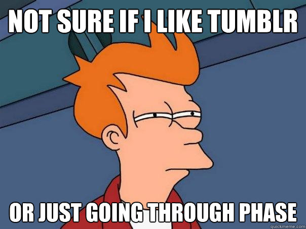 Not sure If I Like tumblr Or just going through phase  Futurama Fry