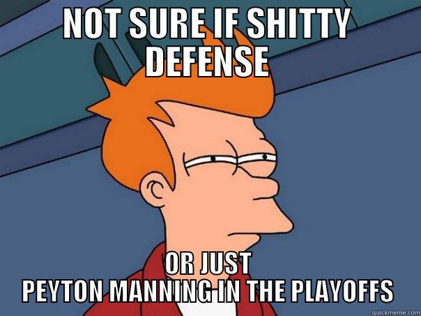 NOT SURE IF SHITTY DEFENSE OR JUST PEYTON MANNING IN THE PLAYOFFS Futurama Fry