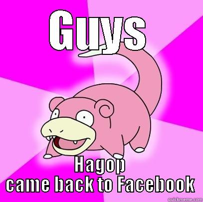 GUYS HAGOP CAME BACK TO FACEBOOK Slowpoke