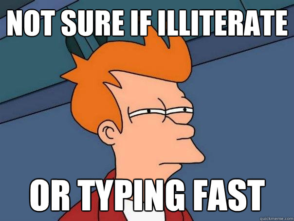 not sure if illiterate or typing fast  Futurama Fry