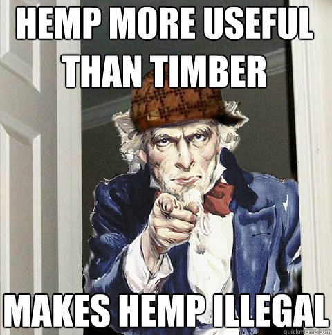 hemp more useful than timber makes hemp illegal - hemp more useful than timber makes hemp illegal  Scumbag Uncle Sam