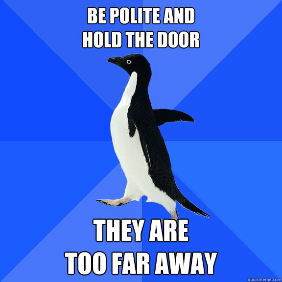 be polite and
hold the door they are 
too far away  Socially Awkward Penguin