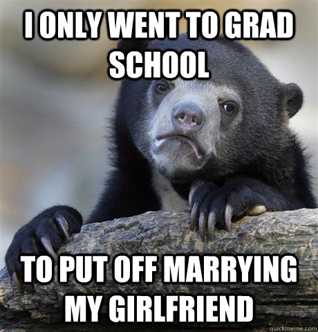 i only went to grad school to put off marrying my girlfriend  Confession Bear