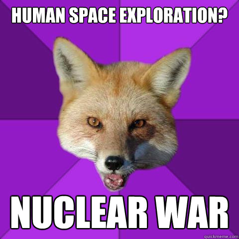 Human space exploration? nuclear war  Forensics Fox