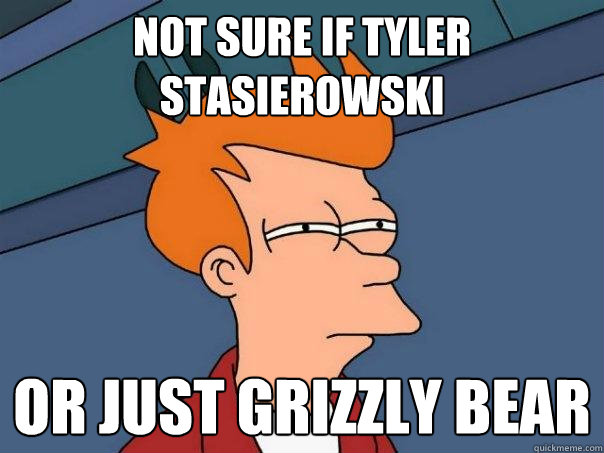 not sure if Tyler Stasierowski Or just grizzly bear  Futurama Fry