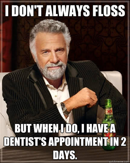 I don't always floss But when I do, I have a dentist's appointment in 2 days.  