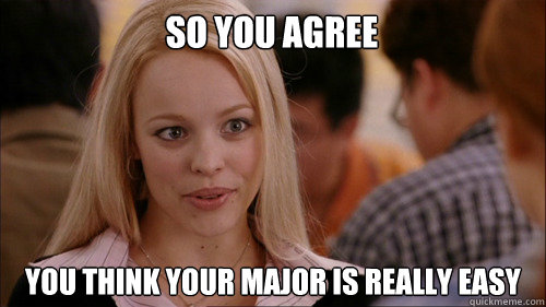 So you agree you think your major is really easy  regina george