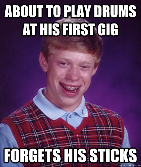 About to play drums at his first gig Forgets his sticks   Bad Luck Brian