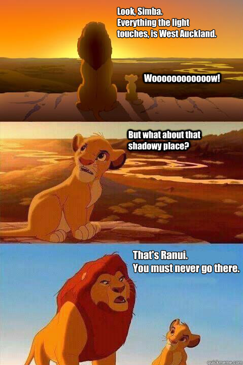 Look, Simba. 
Everything the light 
touches, is West Auckland. Woooooooooooow! That's Ranui. 
You must never go there.  But what about that shadowy place?  Lion King Shadowy Place