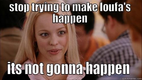 STOP TRYING TO MAKE LOUFA'S HAPPEN ITS NOT GONNA HAPPEN  regina george