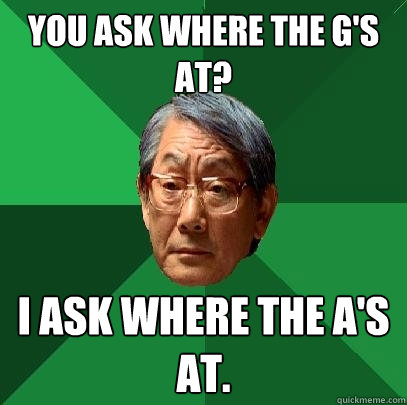 You ask where the G's at? I ask where the A's at.  High Expectations Asian Father