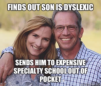 finds out son is dyslexic  Sends him to expensive specialty school out of pocket    Good guy parents