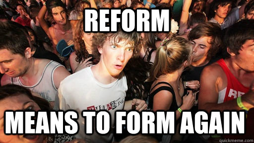 Reform means to form again  Sudden Clarity Clarence